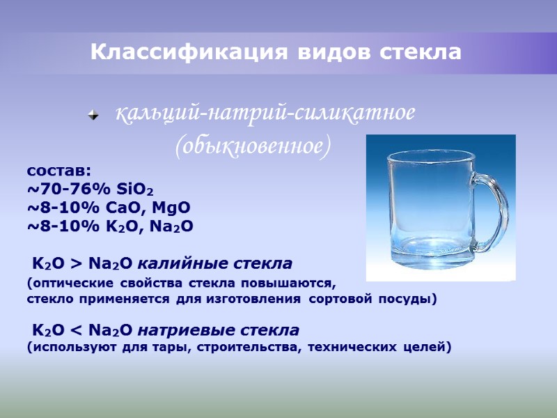 Классификация видов стекла кальций-натрий-силикатное (обыкновенное) состав: ~70-76% SiO2 Классификация видов стекла кальций-натрий-силикатное (обыкновенное) состав: ~70-76% SiO2